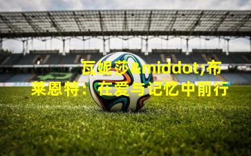 瓦妮莎·布莱恩特：在爱与记忆中前行