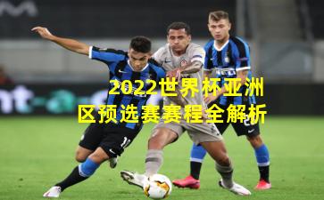 2022世界杯亚洲区预选赛赛程全解析
