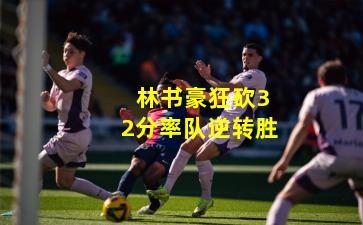  林书豪狂砍32分率队逆转胜