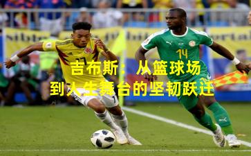  吉布斯：从篮球场到人生舞台的坚韧跃迁