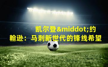  凯尔登·约翰逊：马刺新世代的锋线希望