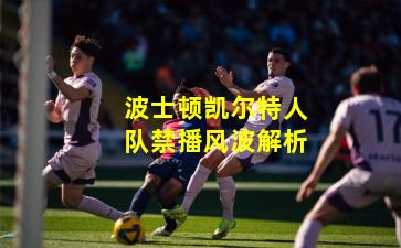 波士顿凯尔特人队禁播风波解析