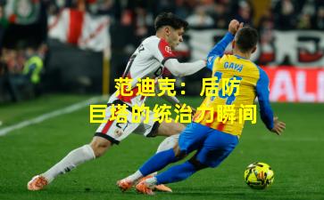  范迪克：后防巨塔的统治力瞬间