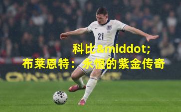  科比·布莱恩特：永恒的紫金传奇
